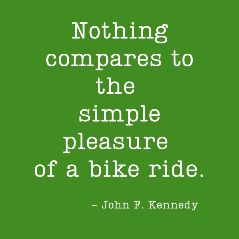 Nothing compares to the simple pleasures of a bike ride. - John F. Kennedy